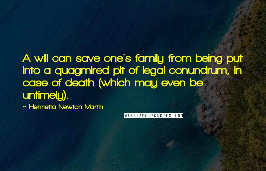 Henrietta Newton Martin Quotes: A will can save one's family from being put into a quagmired pit of legal conundrum, in case of death (which may even be untimely).