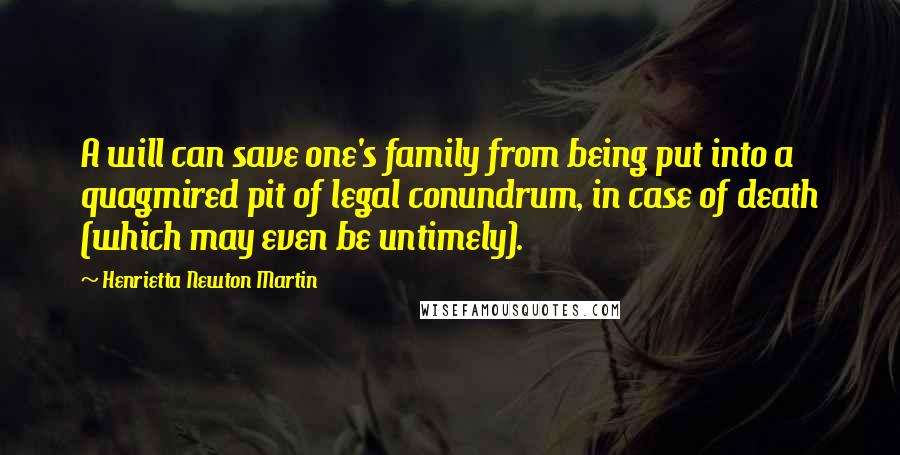 Henrietta Newton Martin Quotes: A will can save one's family from being put into a quagmired pit of legal conundrum, in case of death (which may even be untimely).