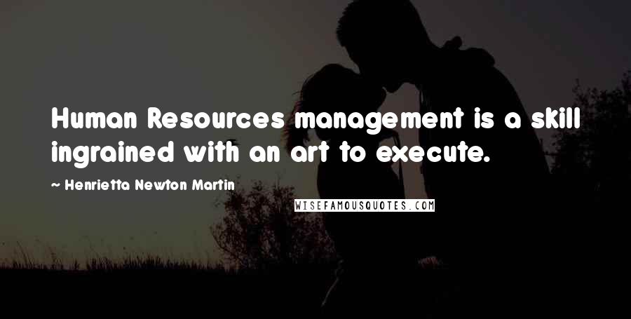 Henrietta Newton Martin Quotes: Human Resources management is a skill ingrained with an art to execute.