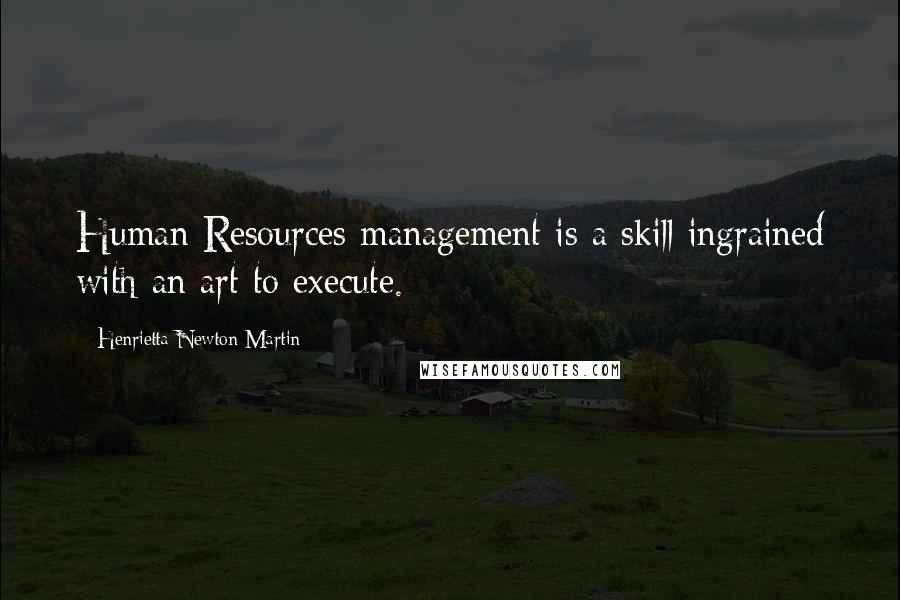 Henrietta Newton Martin Quotes: Human Resources management is a skill ingrained with an art to execute.