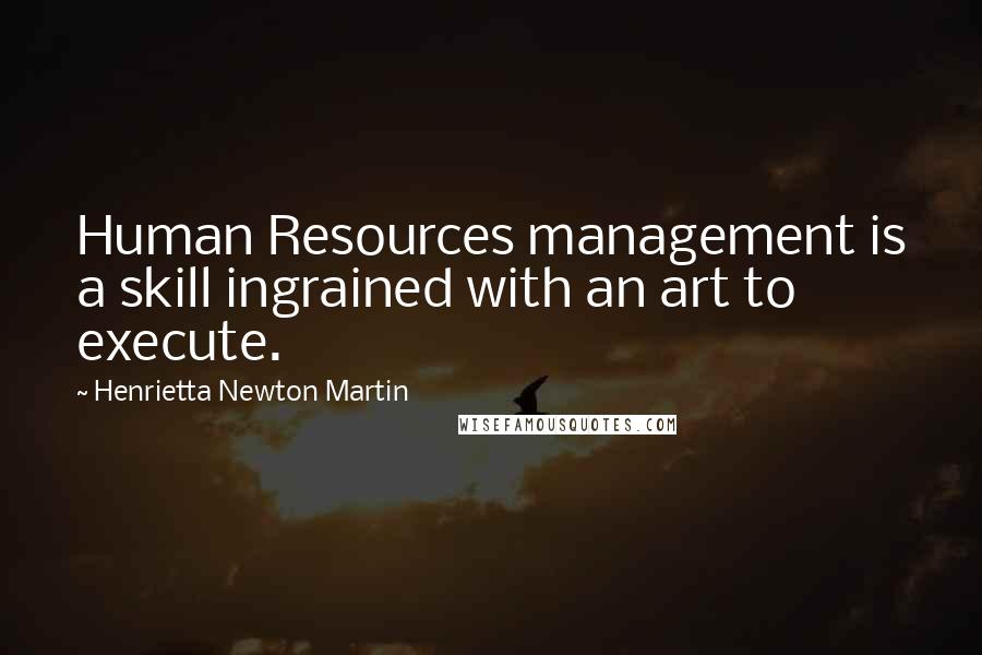 Henrietta Newton Martin Quotes: Human Resources management is a skill ingrained with an art to execute.
