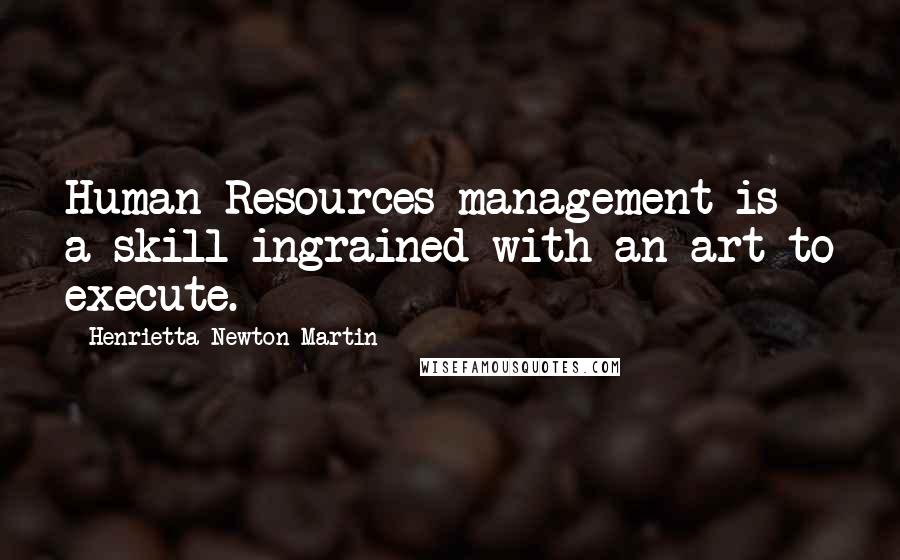 Henrietta Newton Martin Quotes: Human Resources management is a skill ingrained with an art to execute.