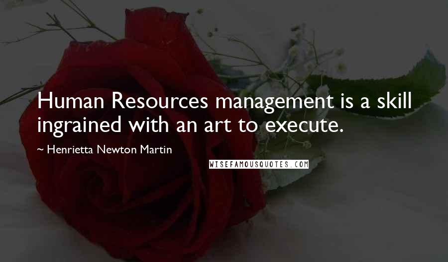 Henrietta Newton Martin Quotes: Human Resources management is a skill ingrained with an art to execute.