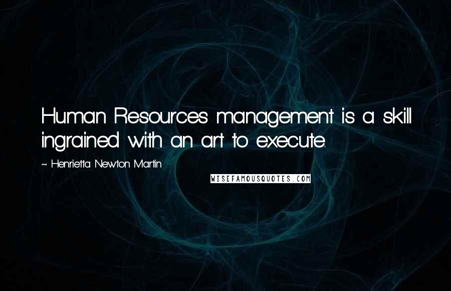 Henrietta Newton Martin Quotes: Human Resources management is a skill ingrained with an art to execute.