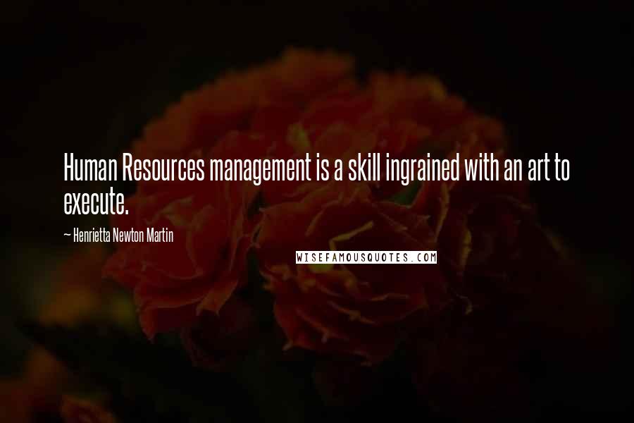 Henrietta Newton Martin Quotes: Human Resources management is a skill ingrained with an art to execute.