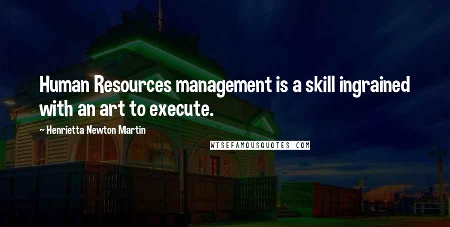 Henrietta Newton Martin Quotes: Human Resources management is a skill ingrained with an art to execute.