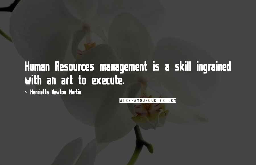 Henrietta Newton Martin Quotes: Human Resources management is a skill ingrained with an art to execute.