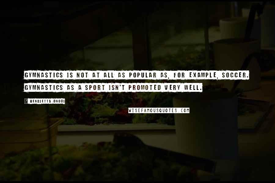 Henrietta Onodi Quotes: Gymnastics is not at all as popular as, for example, soccer. Gymnastics as a sport isn't promoted very well.