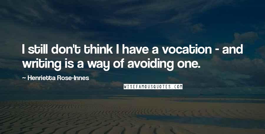 Henrietta Rose-Innes Quotes: I still don't think I have a vocation - and writing is a way of avoiding one.