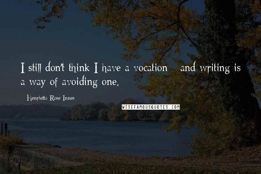 Henrietta Rose-Innes Quotes: I still don't think I have a vocation - and writing is a way of avoiding one.