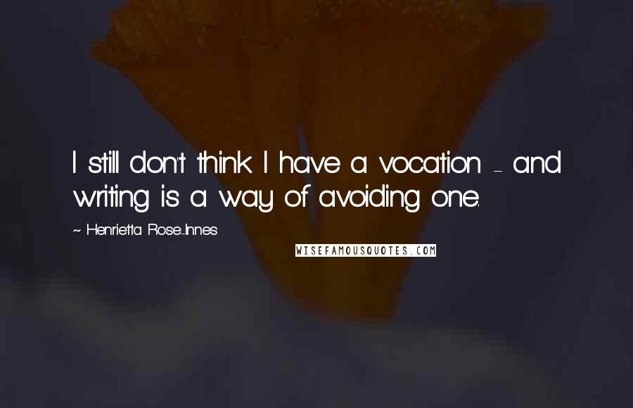 Henrietta Rose-Innes Quotes: I still don't think I have a vocation - and writing is a way of avoiding one.