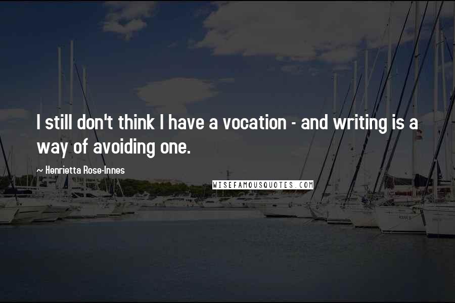 Henrietta Rose-Innes Quotes: I still don't think I have a vocation - and writing is a way of avoiding one.