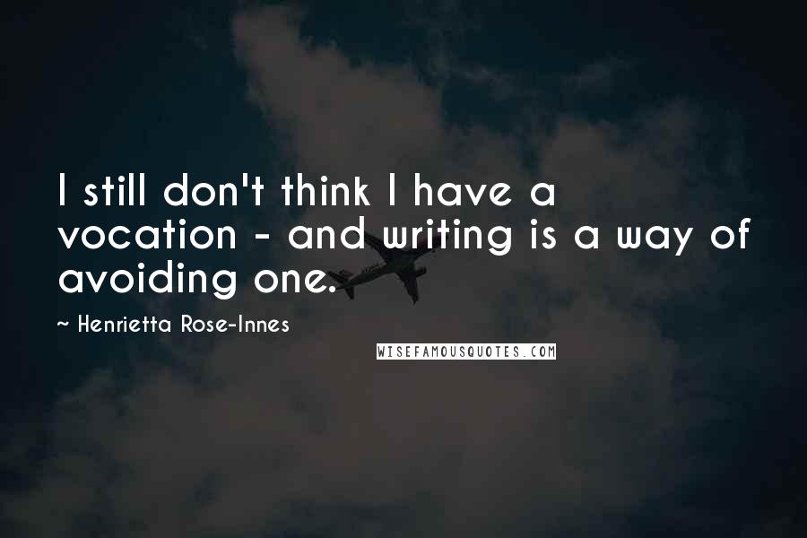 Henrietta Rose-Innes Quotes: I still don't think I have a vocation - and writing is a way of avoiding one.