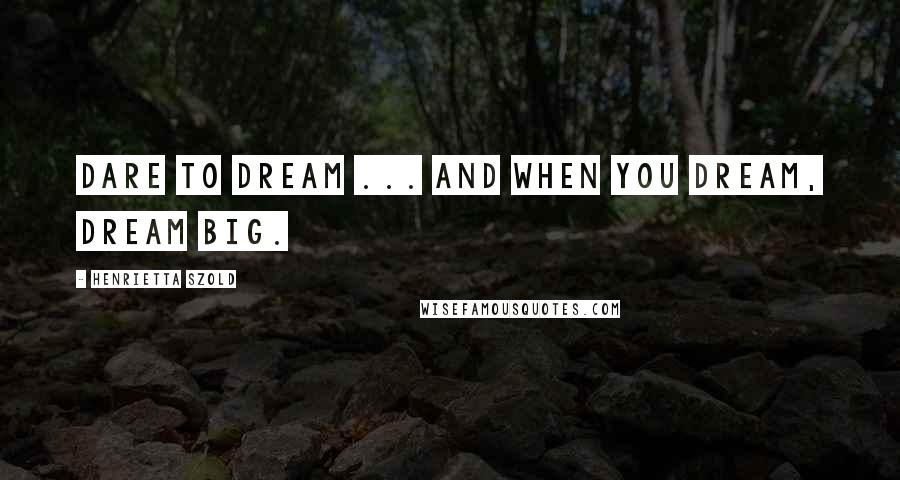 Henrietta Szold Quotes: Dare to dream ... and when you dream, dream big.