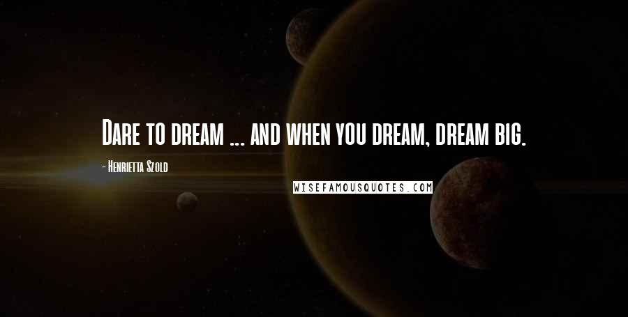 Henrietta Szold Quotes: Dare to dream ... and when you dream, dream big.