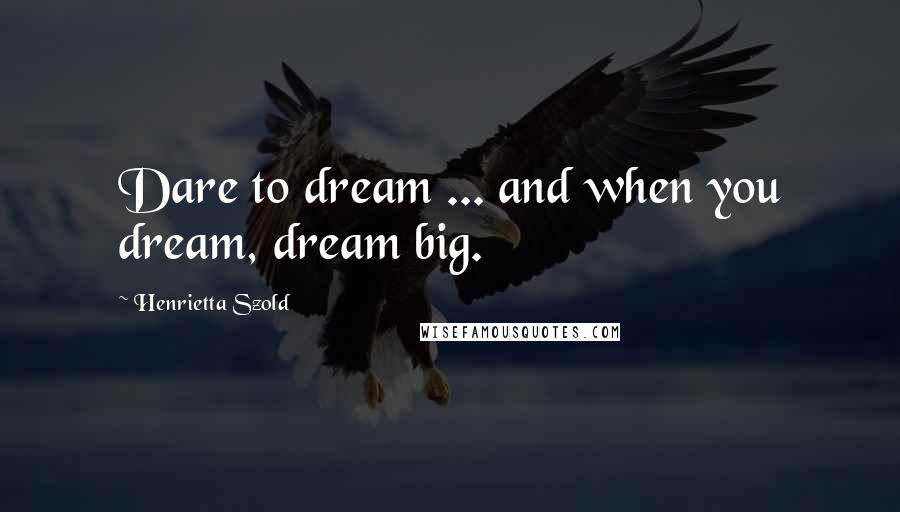 Henrietta Szold Quotes: Dare to dream ... and when you dream, dream big.