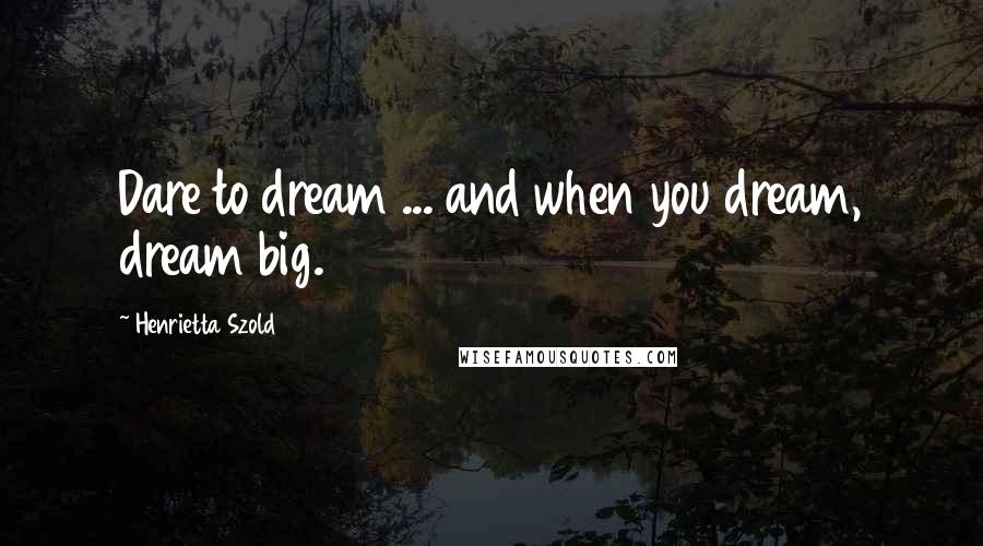 Henrietta Szold Quotes: Dare to dream ... and when you dream, dream big.