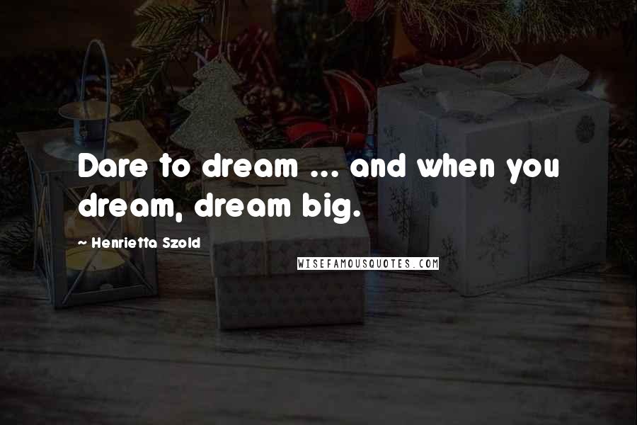 Henrietta Szold Quotes: Dare to dream ... and when you dream, dream big.