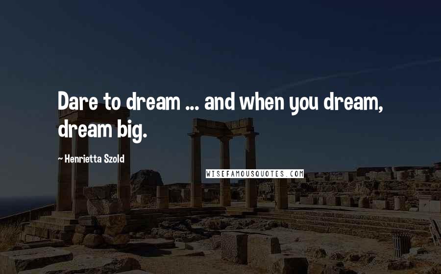 Henrietta Szold Quotes: Dare to dream ... and when you dream, dream big.