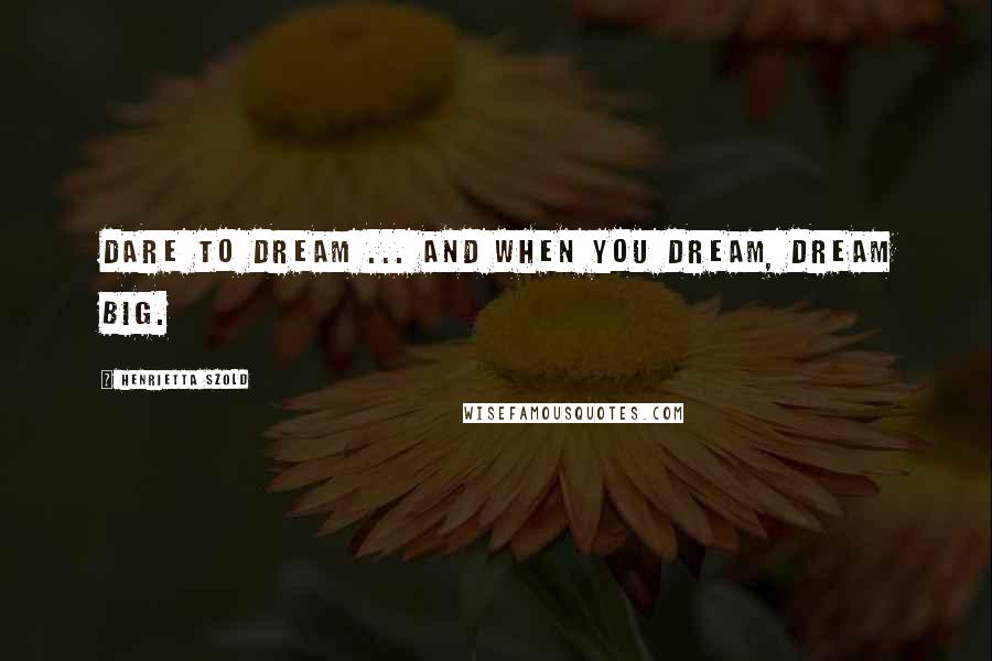 Henrietta Szold Quotes: Dare to dream ... and when you dream, dream big.