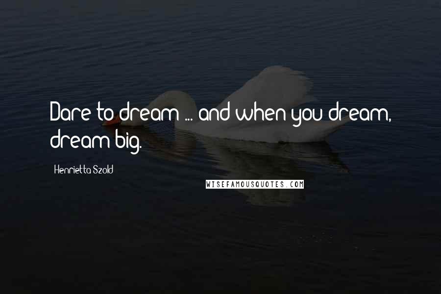 Henrietta Szold Quotes: Dare to dream ... and when you dream, dream big.