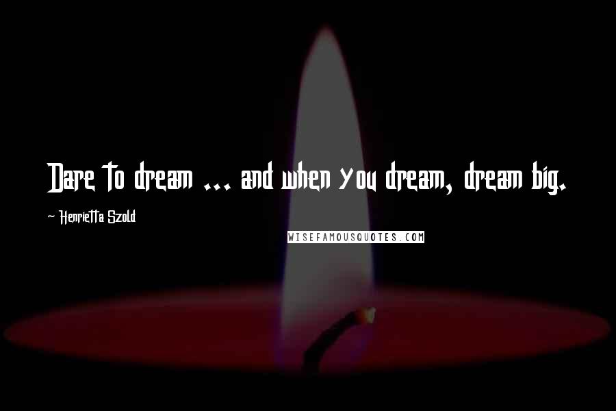 Henrietta Szold Quotes: Dare to dream ... and when you dream, dream big.