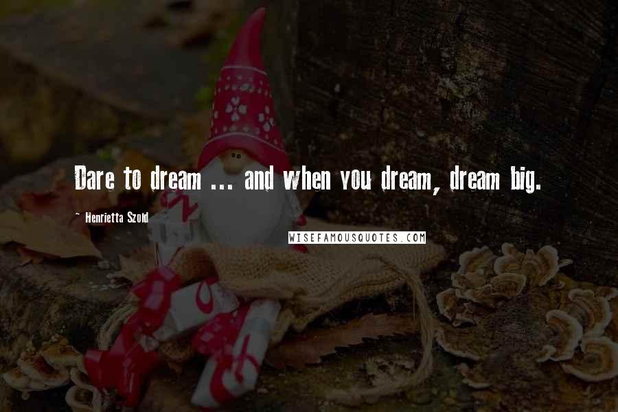 Henrietta Szold Quotes: Dare to dream ... and when you dream, dream big.