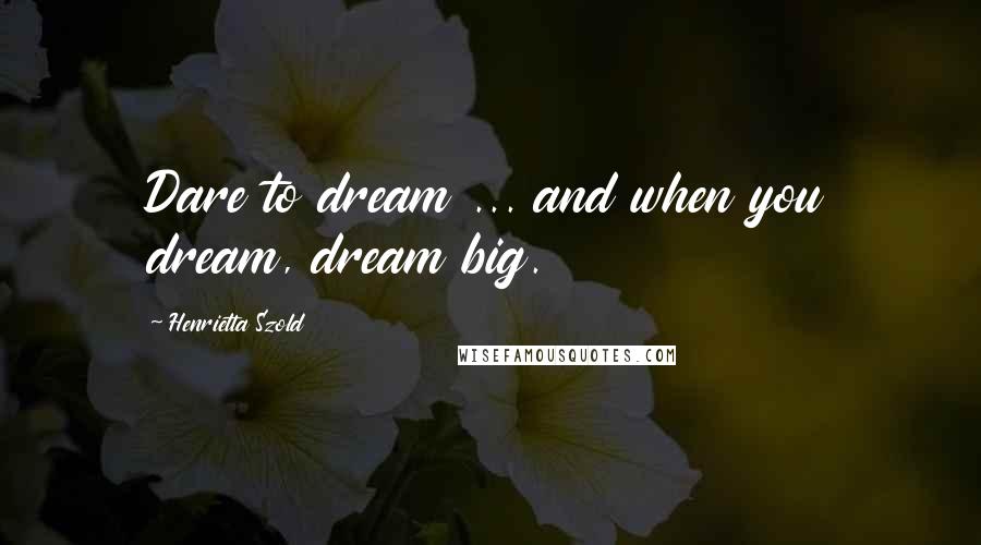 Henrietta Szold Quotes: Dare to dream ... and when you dream, dream big.