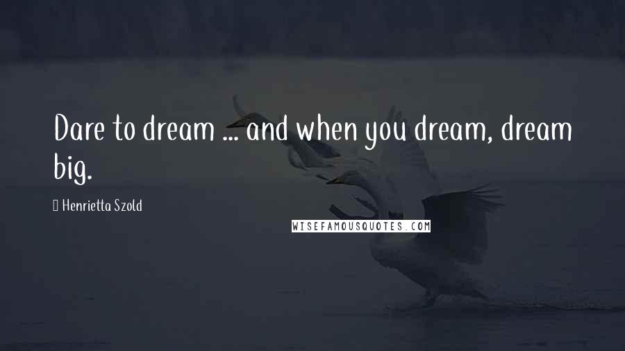 Henrietta Szold Quotes: Dare to dream ... and when you dream, dream big.