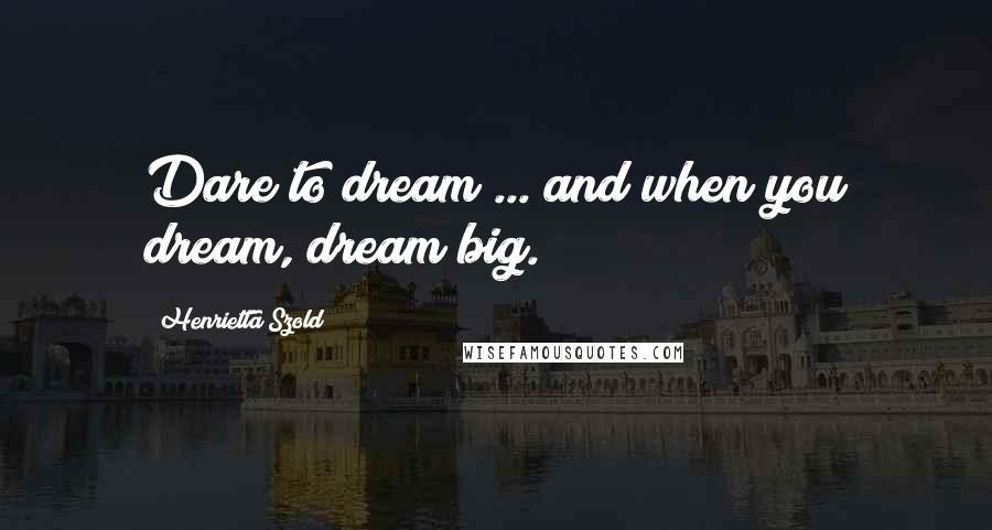 Henrietta Szold Quotes: Dare to dream ... and when you dream, dream big.