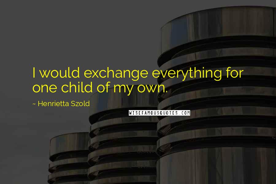 Henrietta Szold Quotes: I would exchange everything for one child of my own.