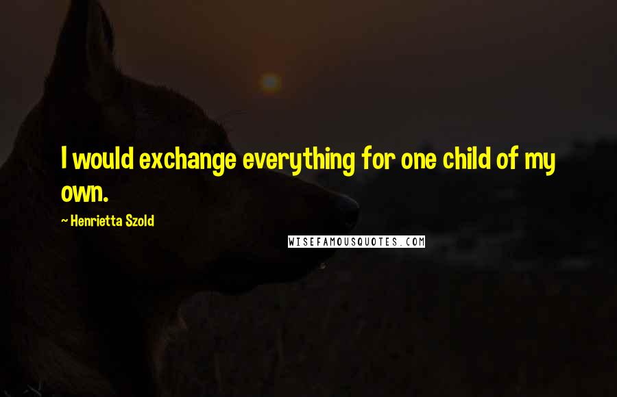 Henrietta Szold Quotes: I would exchange everything for one child of my own.