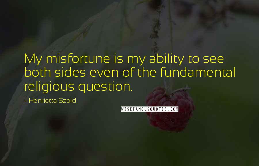 Henrietta Szold Quotes: My misfortune is my ability to see both sides even of the fundamental religious question.