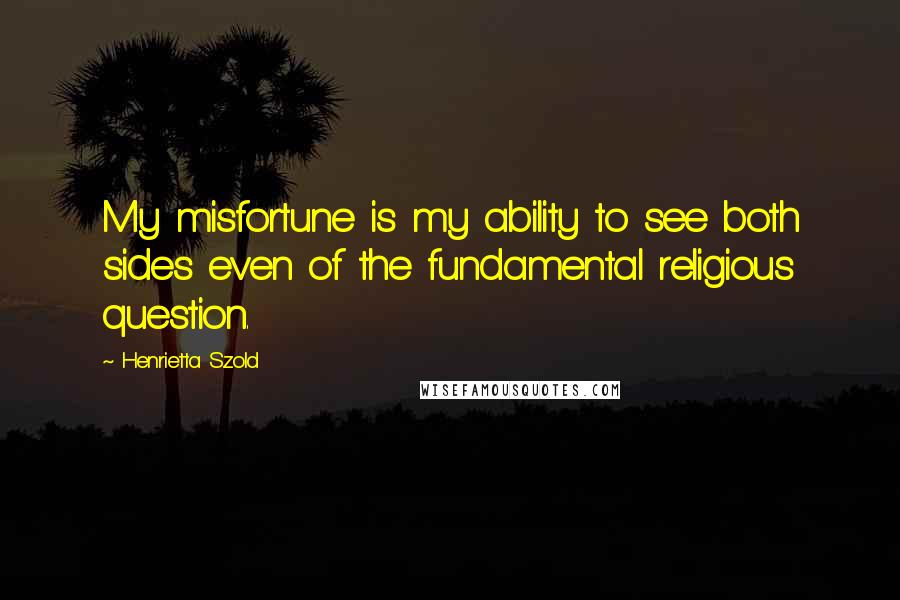 Henrietta Szold Quotes: My misfortune is my ability to see both sides even of the fundamental religious question.