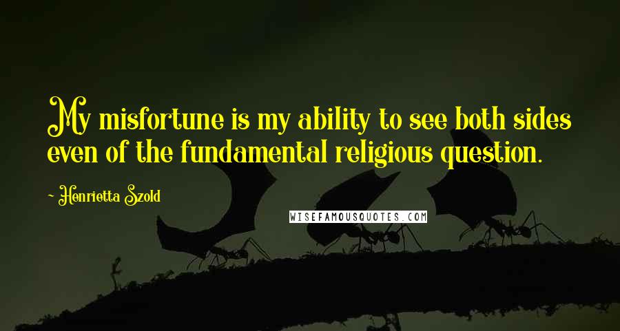 Henrietta Szold Quotes: My misfortune is my ability to see both sides even of the fundamental religious question.