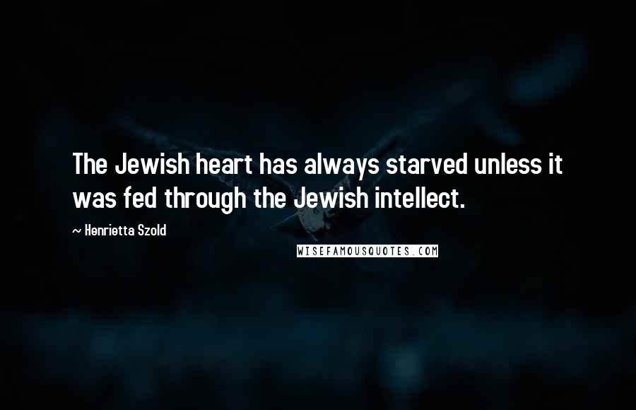 Henrietta Szold Quotes: The Jewish heart has always starved unless it was fed through the Jewish intellect.