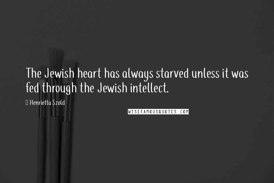 Henrietta Szold Quotes: The Jewish heart has always starved unless it was fed through the Jewish intellect.