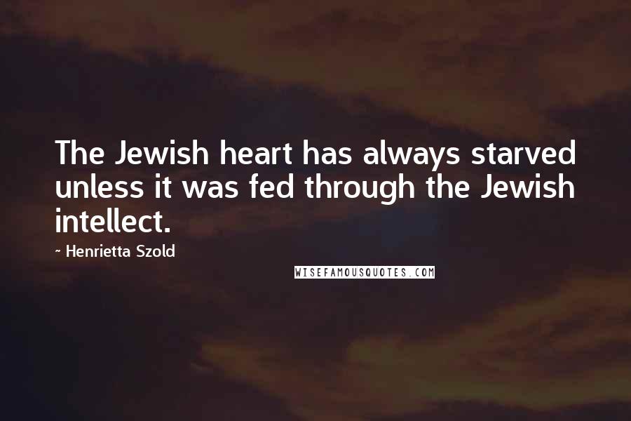 Henrietta Szold Quotes: The Jewish heart has always starved unless it was fed through the Jewish intellect.