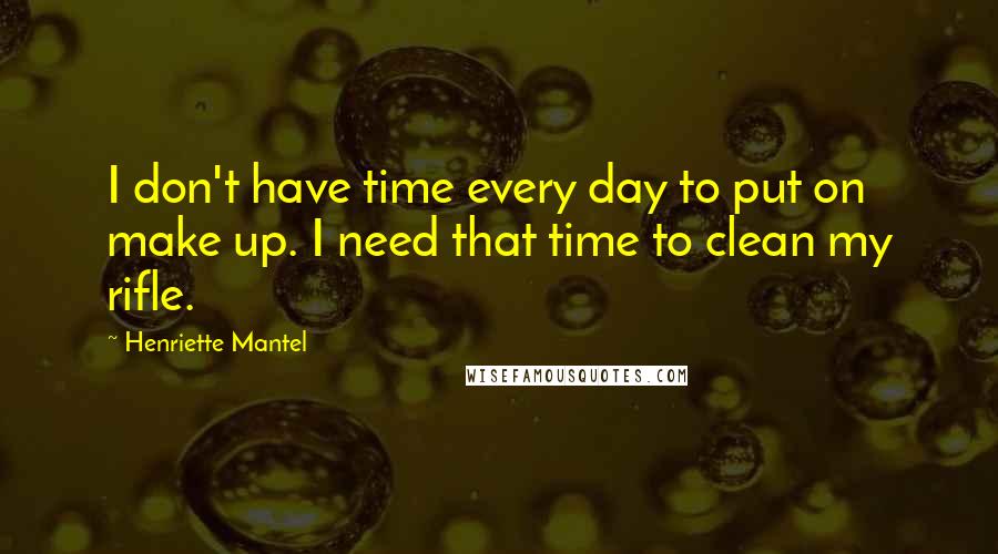 Henriette Mantel Quotes: I don't have time every day to put on make up. I need that time to clean my rifle.