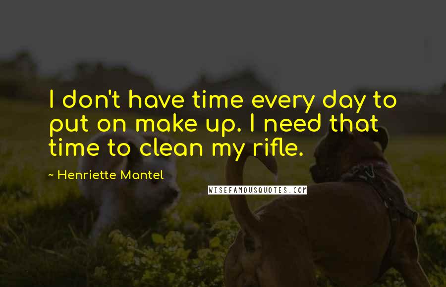 Henriette Mantel Quotes: I don't have time every day to put on make up. I need that time to clean my rifle.