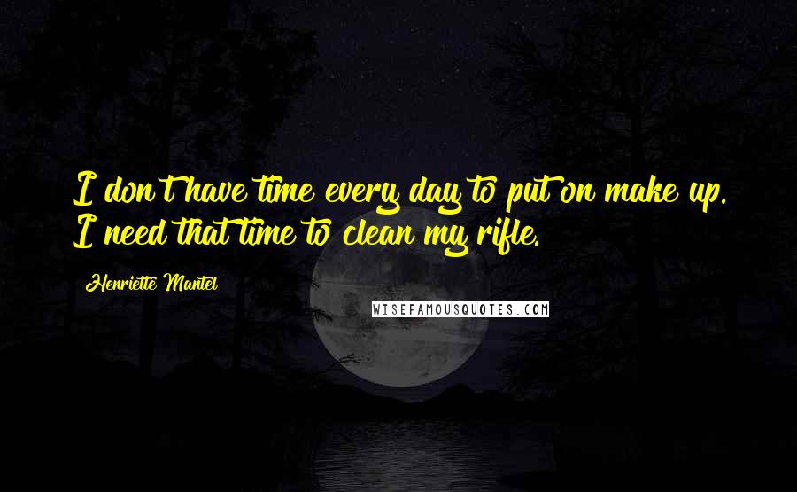 Henriette Mantel Quotes: I don't have time every day to put on make up. I need that time to clean my rifle.