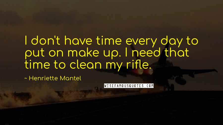 Henriette Mantel Quotes: I don't have time every day to put on make up. I need that time to clean my rifle.