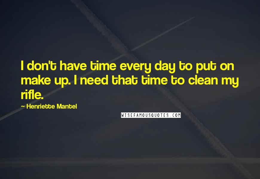 Henriette Mantel Quotes: I don't have time every day to put on make up. I need that time to clean my rifle.