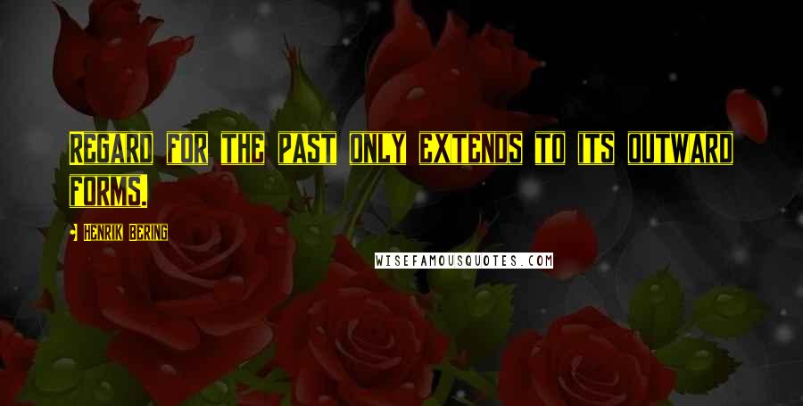 Henrik Bering Quotes: Regard for the past only extends to its outward forms.