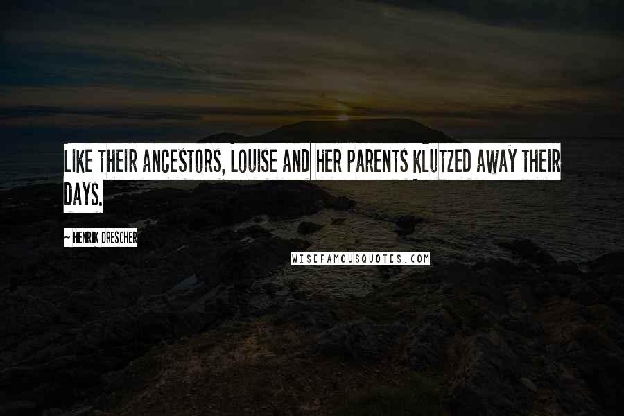 Henrik Drescher Quotes: Like their ancestors, Louise and her parents klutzed away their days.