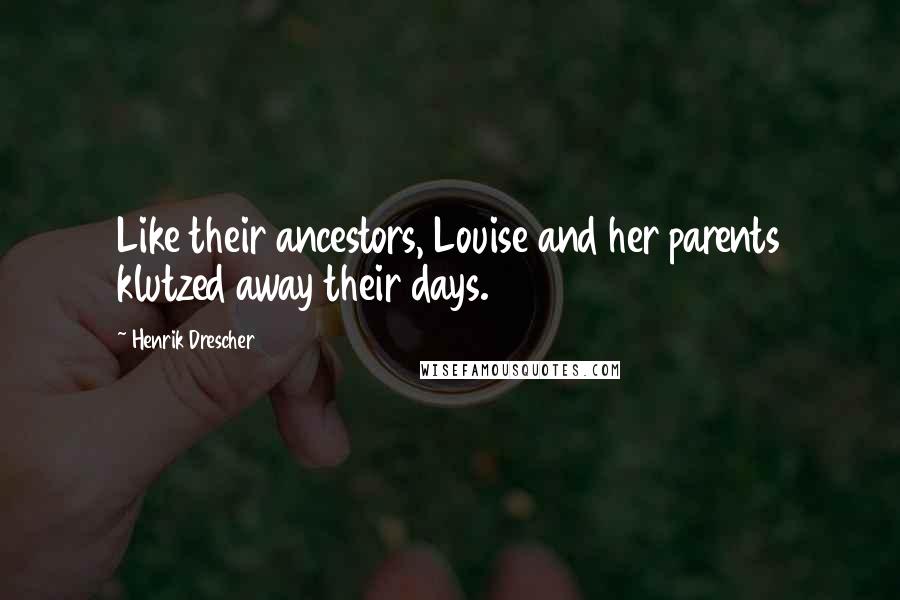 Henrik Drescher Quotes: Like their ancestors, Louise and her parents klutzed away their days.
