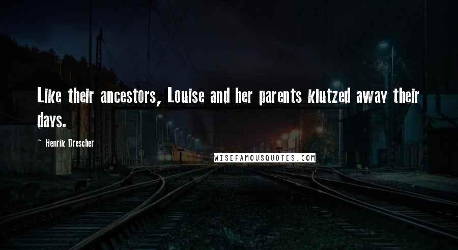 Henrik Drescher Quotes: Like their ancestors, Louise and her parents klutzed away their days.