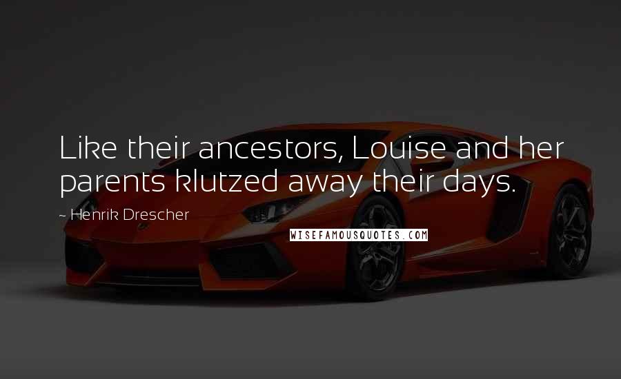 Henrik Drescher Quotes: Like their ancestors, Louise and her parents klutzed away their days.