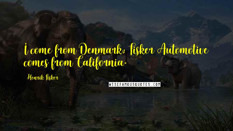 Henrik Fisker Quotes: I come from Denmark; Fisker Automotive comes from California.