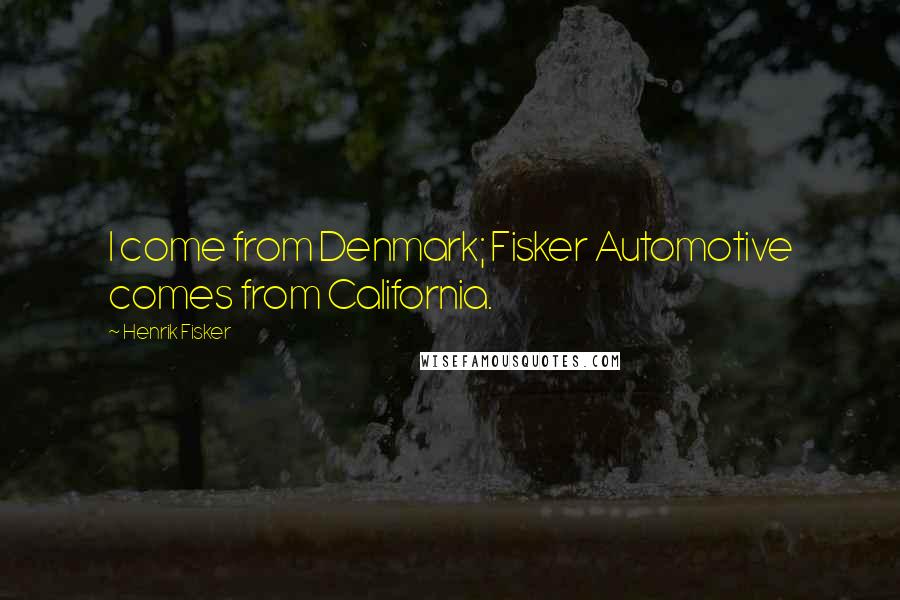 Henrik Fisker Quotes: I come from Denmark; Fisker Automotive comes from California.